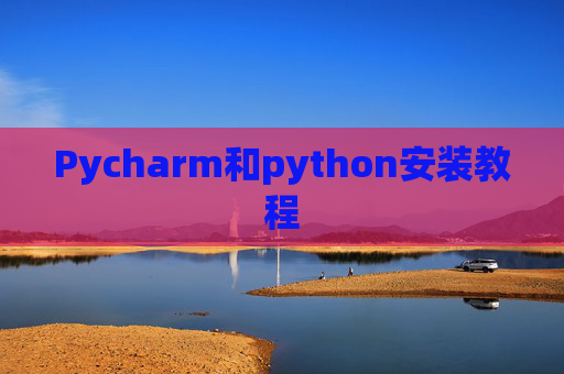 Pycharm和python安装教程 Pycharm和python安装教程