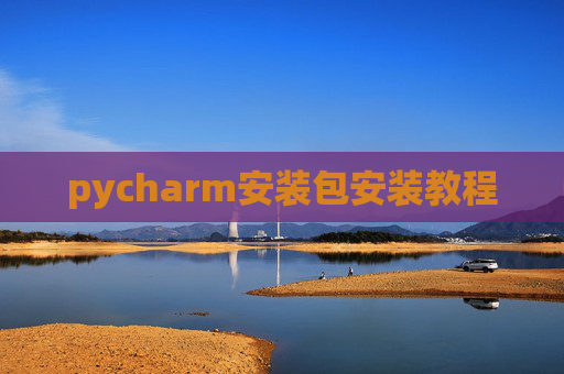 pycharm安装包安装教程 pycharm安装包安装教程